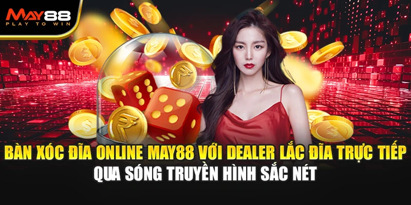 Bàn xóc đĩa online May88 với dealer lắc đĩa trực tiếp qua sóng truyền hình sắc nét.